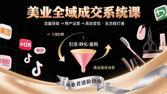 美业全域成交系统课程：帮助美业从业者打通从流量获取到高效变现全流程-恒创联盟资源网