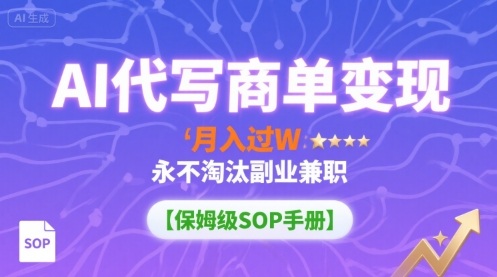 AI代写商单变现，月入过W，永不淘汰副业兼职【保姆级SOP手册】-恒创联盟资源网