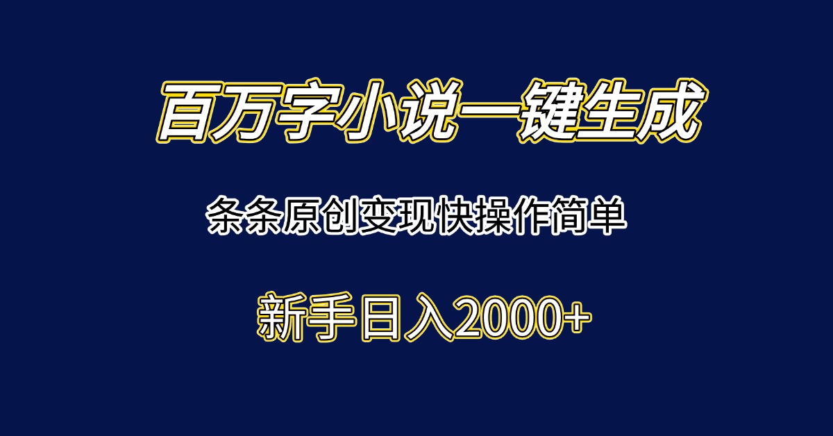 百万字小说一键生成,条条原创变现快操作简单新手日入2000+-恒创联盟资源网
