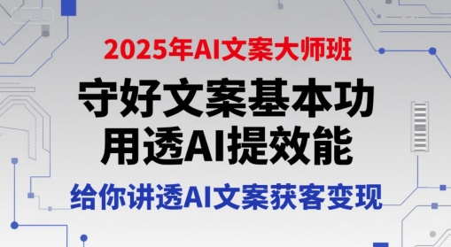 2025年AI文案大师班，守好文案基本功，用透AI提效能，给你讲透AI文案获客变现-恒创联盟资源网