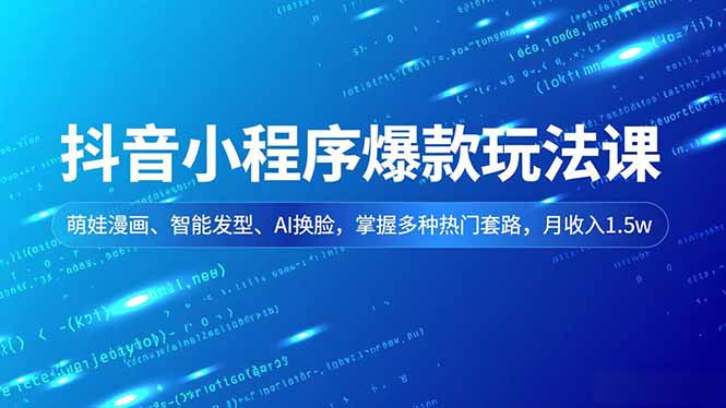 抖音小程序爆款玩法课，萌娃漫画、智能发型、AI换脸，掌握多种热门套路，月收入1.5w-恒创联盟资源网