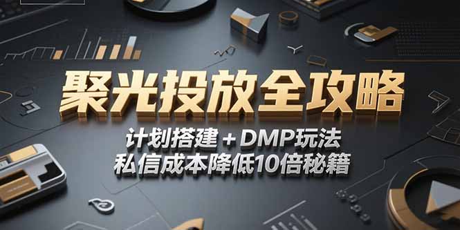 2025小红书聚光投放全攻略，计划搭建+DMP玩法，私信成本降低10倍秘籍-恒创联盟资源网