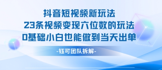 抖音短视频新玩法，23条视频变现六位数，0基础小白也能做到当天出单-恒创联盟资源网