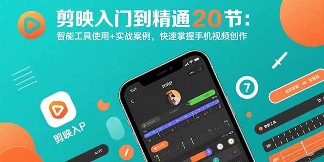 剪映入门到精通20节：智能工具使用+实战案例，快速掌握手机视频创作-恒创联盟资源网