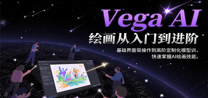 Vega AI绘画从入门到进阶，基础界面操作到高阶定制化模型训，快速掌握AI绘画技能-恒创联盟资源网