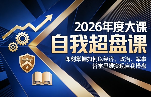 2026年度大课《自我超盘课》，即刻掌握如何以经济、政治、军事、哲学思维实现自我操盘-恒创联盟资源网