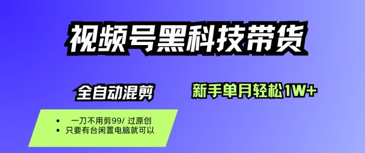 视频号黑科技短视频带货，新手一个月也1W+，纯搬运一刀不用剪，零投入【揭秘】-恒创联盟资源网
