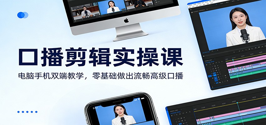 口播剪辑实操课：电脑手机双端教学，零基础做出流畅高级口播-恒创联盟资源网