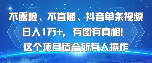不露脸、不直播、抖音单条视频日入1W+，有图有真相！这个项目适合所有人操作-恒创联盟资源网
