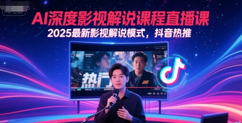 AI深度影视解说课程直播课，2025最新影视解说模式，抖音热推-恒创联盟资源网