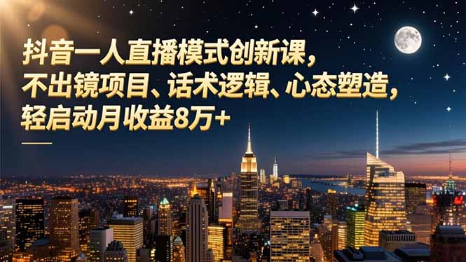 抖音一人直播模式创新课，不出镜项目、话术逻辑、心态塑造，轻启动月收益8万+-恒创联盟资源网