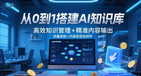 从0到1搭建AI知识库,高效知识管理+精准内容输出,流量收割+内容变现双闭环-恒创联盟资源网