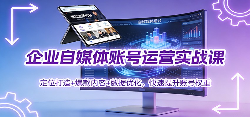 企业自媒体账号运营实战课：定位打造+ 爆款内容+数据优化，快速提升账号权重-恒创联盟资源网