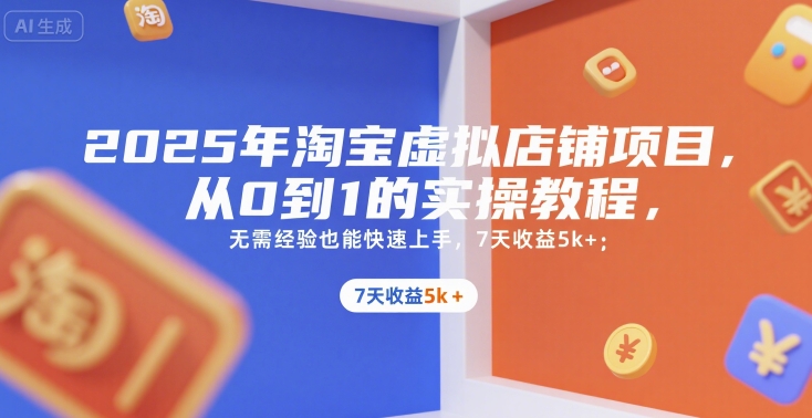 2025年淘宝虚拟店铺项目，从0到1的实操教程，无需经验也能快速上手，7天收益5k+-恒创联盟资源网