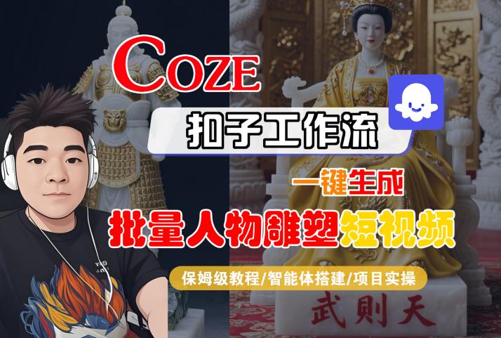 Coze扣子工作流一键生成批量人物雕塑短视频，保姆级教程-智能体搭建-项目实操-恒创联盟资源网