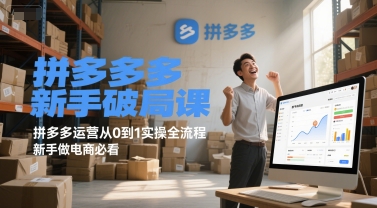 拼多多新手破局课，拼多多运营从0到1实操全流程，新手做电商必看-恒创联盟资源网