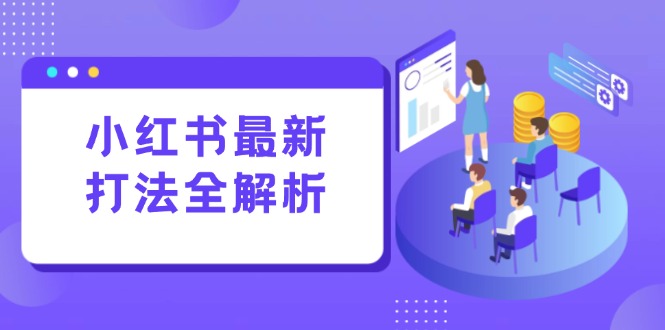 小红书最新打法线下课：笔记生产+评论运营，打造标准化流量增长引擎-恒创联盟资源网