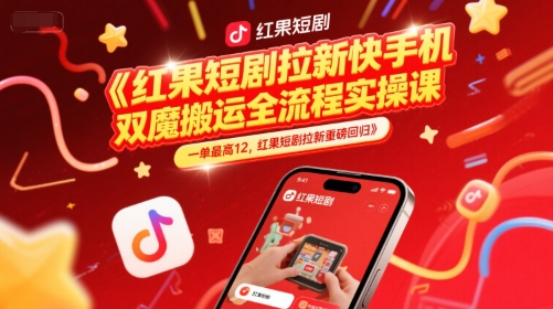 红果短剧拉新快手手机双魔法搬运全流程实操课,一单最高12,红果短剧拉新重磅回归-恒创联盟资源网