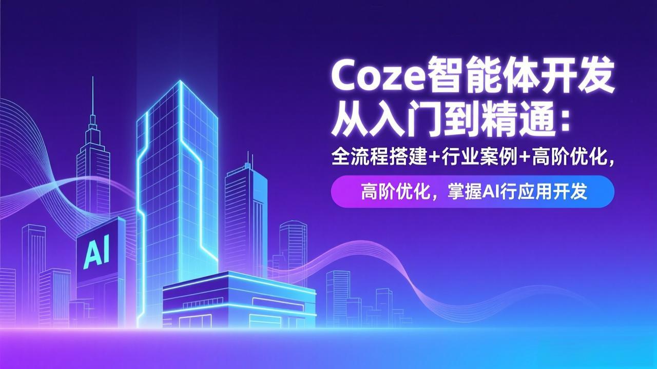 Coze智能体开发从入门到精通：全流程搭建+行业案例+高阶优化，掌握AI应用开发-恒创联盟资源网