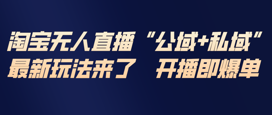 淘宝无人直播最新玩法，包含私域和公域两种玩法-恒创联盟资源网
