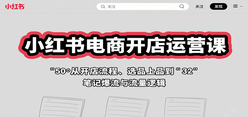 小红书电商开店运营课:从开店流程、选品上品到笔记爆流与流量逻辑-恒创联盟资源网