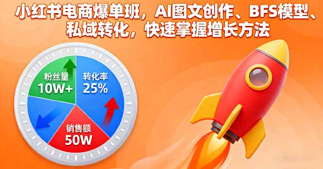 小红书电商爆单班,AI图文创作、BFS模型、私域转化,快速掌握增长方法-恒创联盟资源网