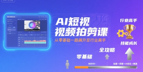 AI短视频拍剪课,全攻略到精通,带你从零基础一路飙升至行业高手-恒创联盟资源网