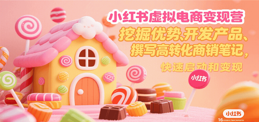小红书虚拟电商变现营，挖掘优势、开发产品、撰写高转化商销笔记，快速启动和变现-恒创联盟资源网