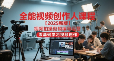 全能视频创作人课程【2025新版】视频拍摄剪辑编导运营,零基础学习视频创作(更新)-恒创联盟资源网