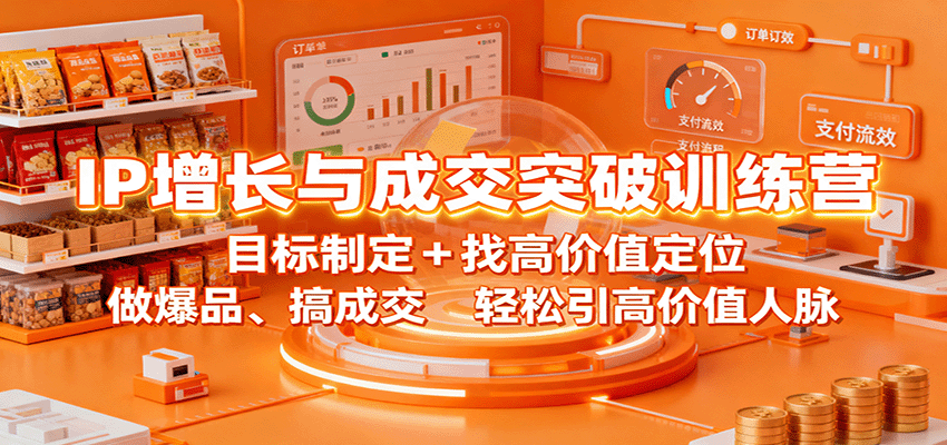 IP增长与成交突破训练营：目标制定+找高价值定位，做爆品、搞成交，轻松引高价值人脉-恒创联盟资源网
