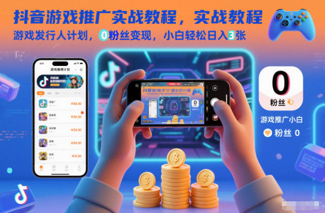 抖音游戏推广实战教程，游戏发行人计划，0粉丝变现，小白轻松日入3张-恒创联盟资源网