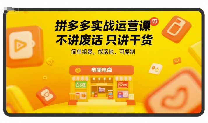 拼多多实战运营课，不讲废话只讲干货，简单粗暴，能落地，可复制-恒创联盟资源网