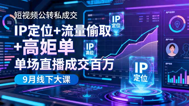 短视频公转私成交9月线下大课,IP定位+流量偷取+高客单,单场直播成交百万-恒创联盟资源网