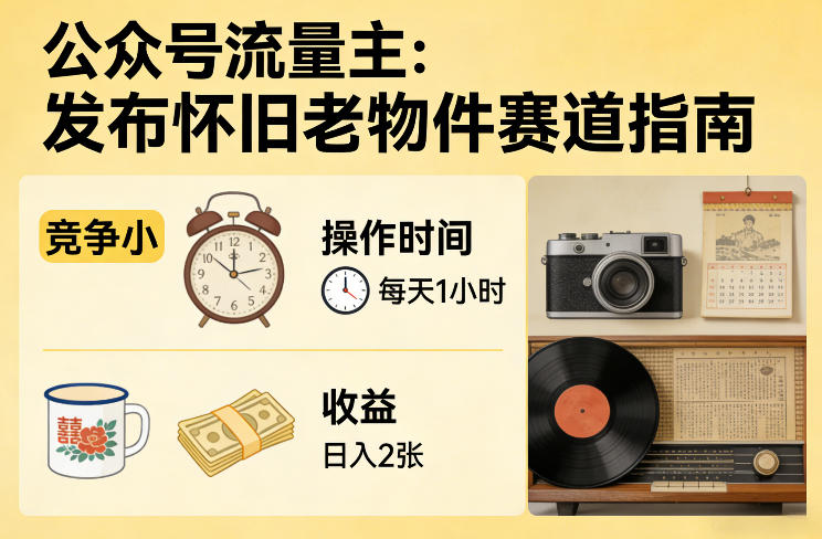 公众号流量主之发布怀旧老物件赛道，竞争小，每天操作1小时，日入2张-恒创联盟资源网