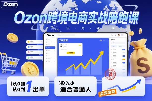Ozon跨境电商实战陪跑课，教你从0到1出单，投入少适合普通人-恒创联盟资源网
