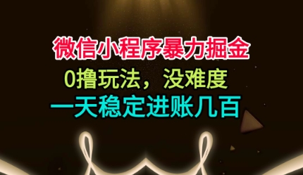 微信小程序暴力掘金，0撸玩法，没难度，一天稳定进账几张【揭秘】-恒创联盟资源网