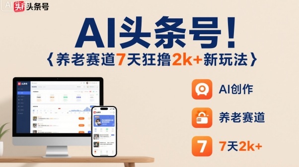 AI头条号，7天狂撸2k+，做养老赛道，新风口新玩法-恒创联盟资源网