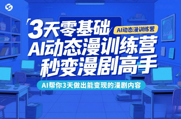 3天零基础AI动态漫训练营，秒变漫剧高手，AI帮你3天做出能变现的漫剧内容-恒创联盟资源网