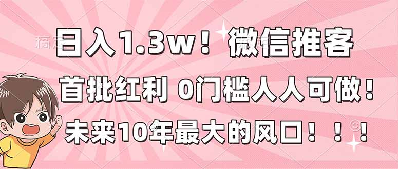 日入1.3w！微信推客，首批红利，未来10年最大的风口，0门槛，人人可做！-恒创联盟资源网