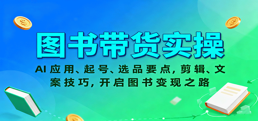图书带货实操，AI应用、起号、选品要点，剪辑、文案技巧，开启图书变现之路-恒创联盟资源网