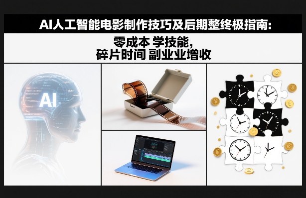 AI人工智能电影制作技巧及后期完整终极指南：零成本学技能，碎片时间副业增收-恒创联盟资源网