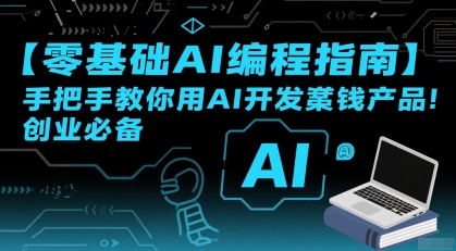 【零基础AI编程指南】手把手教你用AI开发賺钱产品！创业必备-恒创联盟资源网