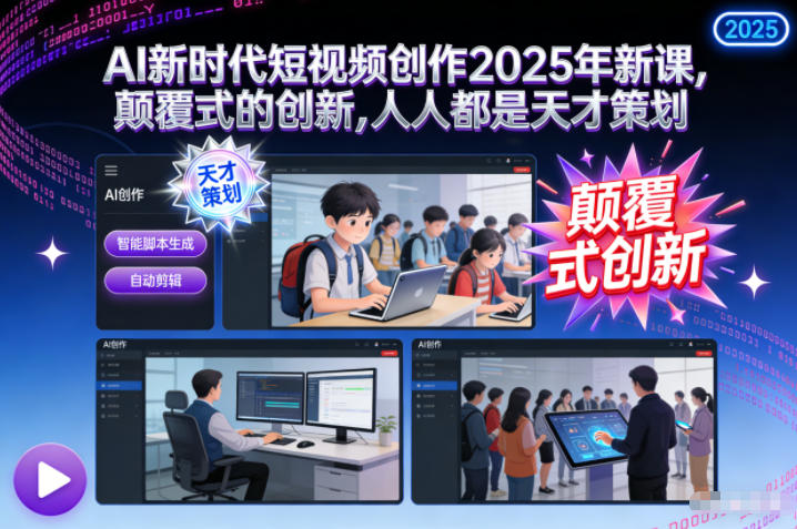 AI新时代短视频创作2025年新课,颠覆式的创新,人人都是天才策划-恒创联盟资源网