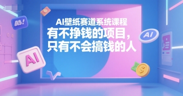 AI壁纸赛道系统课程,有不挣钱的项目,只有不会搞钱的人-恒创联盟资源网