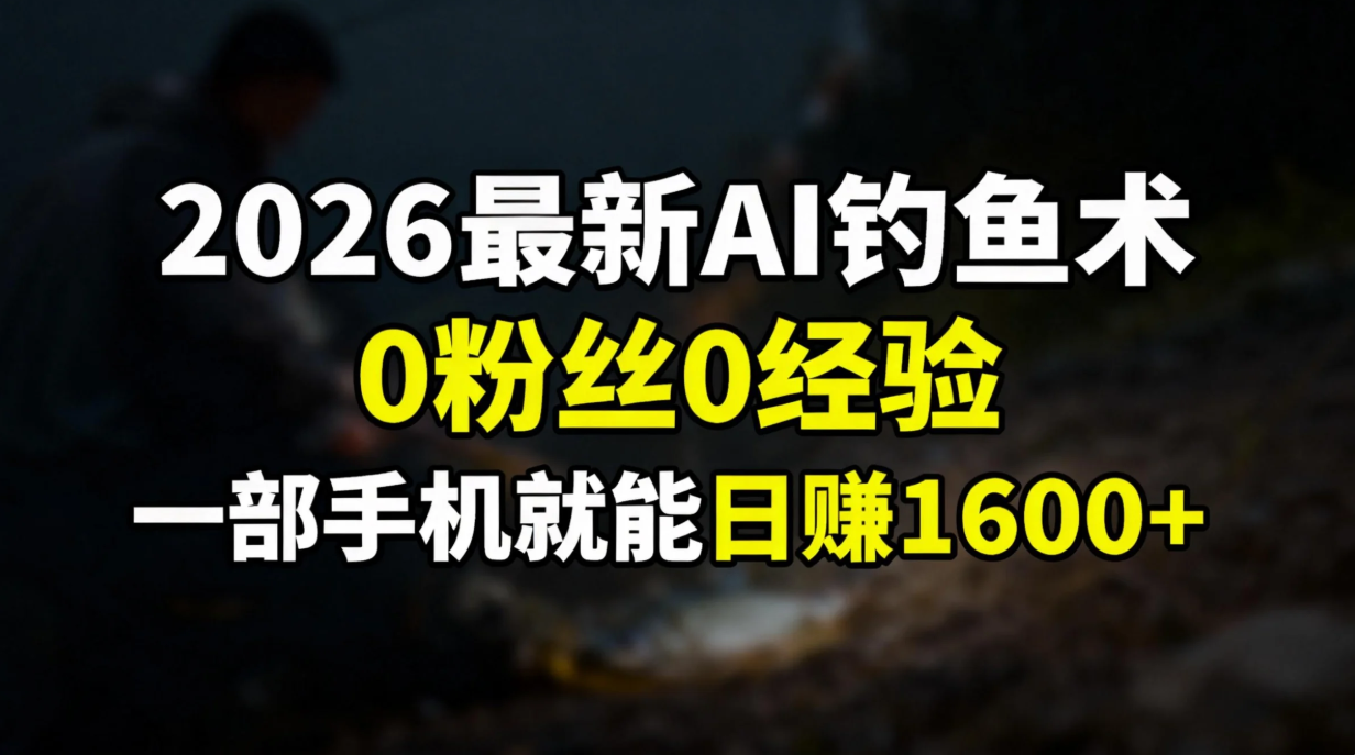 2026最新AI钓鱼术:0粉丝0经验，一部手机就能开启赚钱模式-恒创联盟资源网