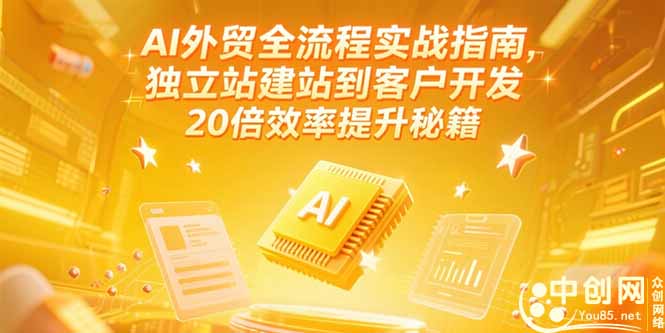 AI外贸全流程实战指南，独立站建站到客户开发，20倍效率提升秘籍(更新6月-恒创联盟资源网