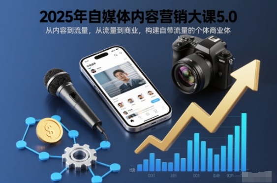 2025年自媒体内容营销大课5.0,从内容到流量,从流量到商业,构建自带流量的个体商业体-恒创联盟资源网