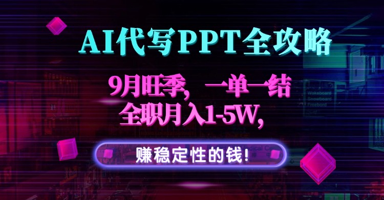 AI代写PPT全攻略，9月旺季，一单一结，全职月入1-5W，赚稳定性的钱！-恒创联盟资源网