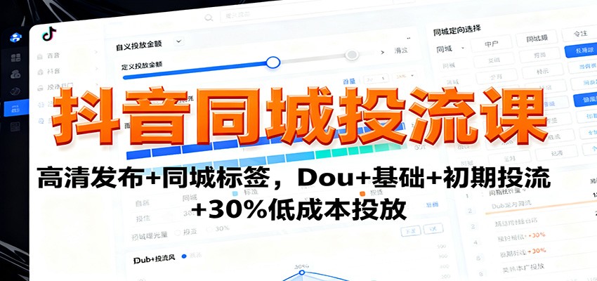 抖音同城投流课：高清发布+同城标签，Dou+基础+初期投流+30%低成本投放-恒创联盟资源网