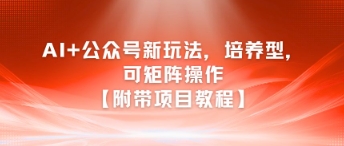 AI+公众号新玩法之培养型，可矩阵操作【附带项目教程】-恒创联盟资源网